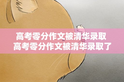 高考零分作文被清华录取 高考零分作文被清华录取了