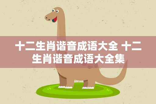 十二生肖谐音成语大全 十二生肖谐音成语大全集
