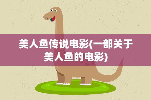美人鱼传说电影(一部关于美人鱼的电影)