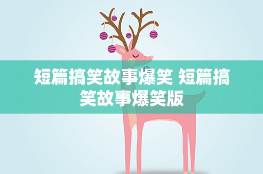 短篇搞笑故事爆笑 短篇搞笑故事爆笑版