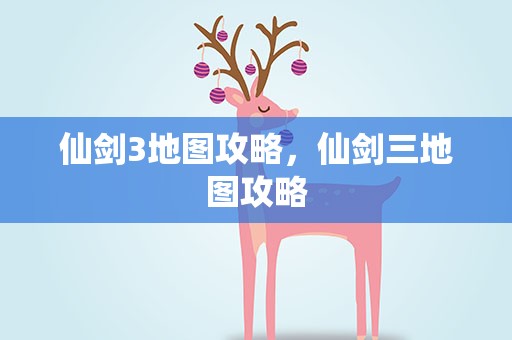 仙剑3地图攻略，仙剑三地图攻略