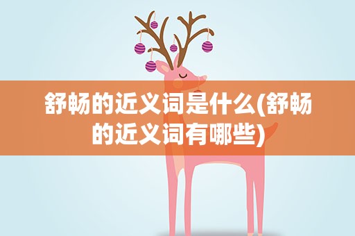 舒畅的近义词是什么(舒畅的近义词有哪些)