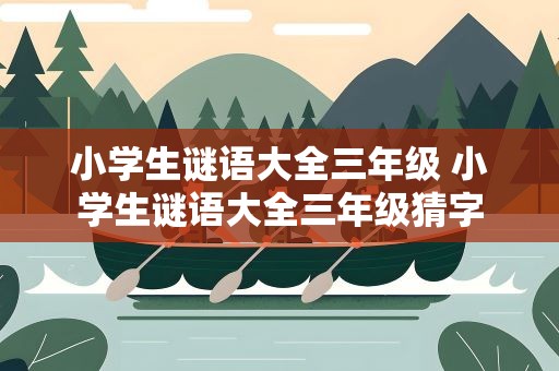 小学生谜语大全三年级 小学生谜语大全三年级猜字