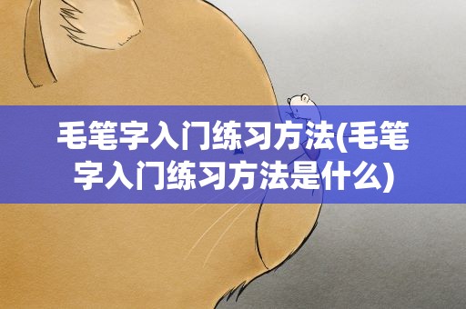毛笔字入门练习方法(毛笔字入门练习方法是什么)