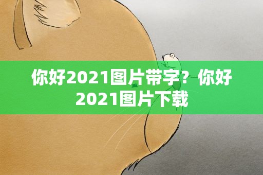 你好2021图片带字？你好2021图片下载