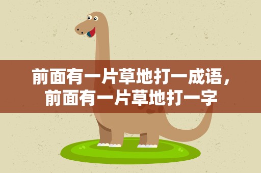 前面有一片草地打一成语，前面有一片草地打一字