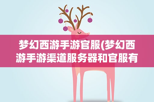 梦幻西游手游官服(梦幻西游手游渠道服务器和官服有什么区别)