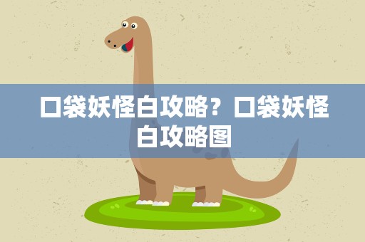 口袋妖怪白攻略？口袋妖怪白攻略图