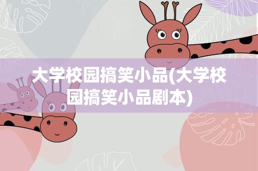 大学校园搞笑小品(大学校园搞笑小品剧本)