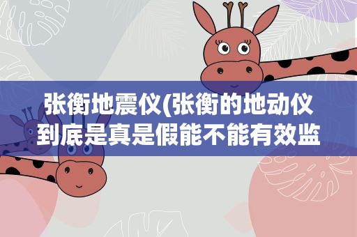 张衡地震仪(张衡的地动仪到底是真是假能不能有效监测地震)