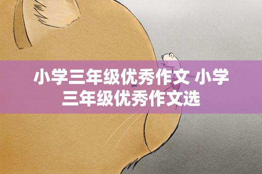 小学三年级优秀作文 小学三年级优秀作文选