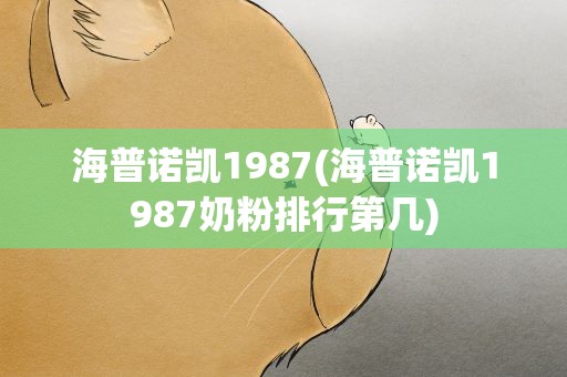 海普诺凯1987(海普诺凯1987奶粉排行第几)