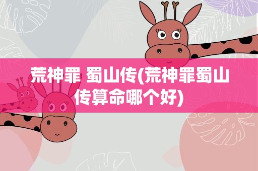 荒神罪 蜀山传(荒神罪蜀山传算命哪个好)