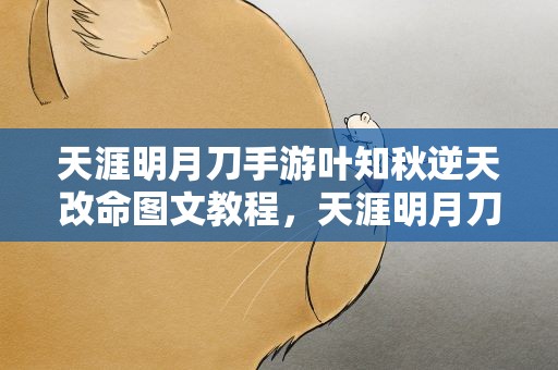 天涯明月刀手游叶知秋逆天改命图文教程，天涯明月刀手游叶知秋逆天改命任务攻略