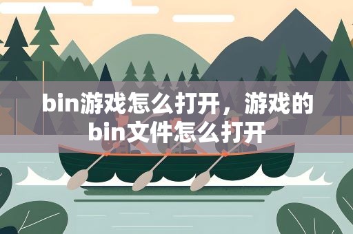 bin游戏怎么打开，游戏的bin文件怎么打开