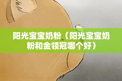 阳光宝宝奶粉（阳光宝宝奶粉和金领冠哪个好）