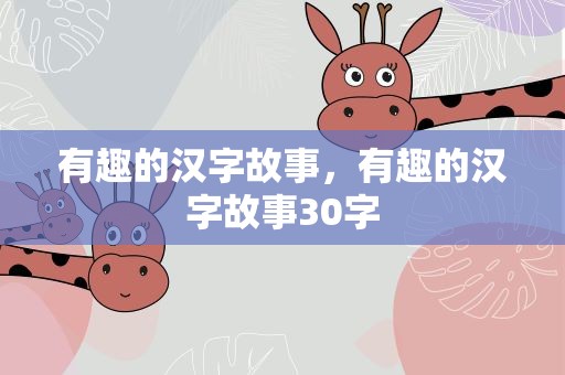 有趣的汉字故事，有趣的汉字故事30字