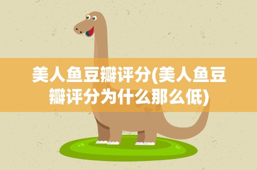美人鱼豆瓣评分(美人鱼豆瓣评分为什么那么低)