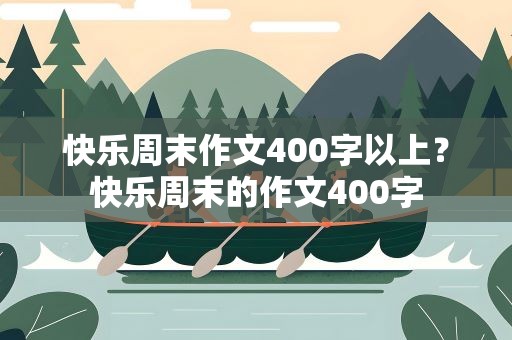 快乐周末作文400字以上？快乐周末的作文400字
