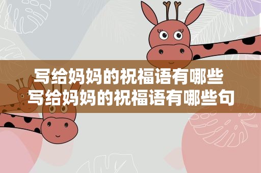 写给妈妈的祝福语有哪些 写给妈妈的祝福语有哪些句子