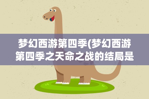 梦幻西游第四季(梦幻西游第四季之天命之战的结局是什么)
