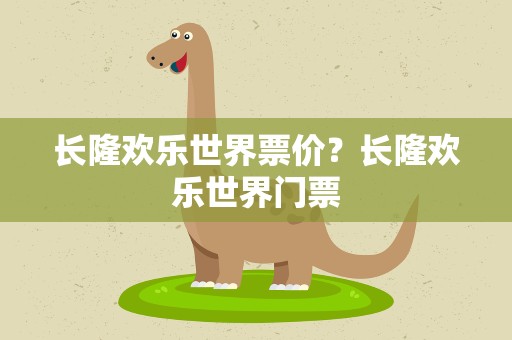 长隆欢乐世界票价？长隆欢乐世界门票