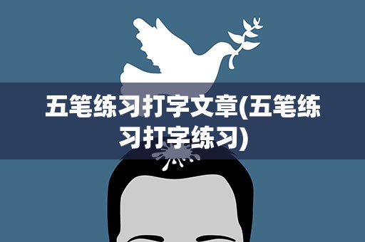 五笔练习打字文章(五笔练习打字练习)