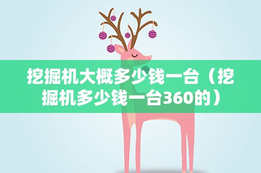 挖掘机大概多少钱一台（挖掘机多少钱一台360的）