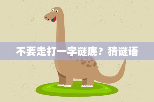 不要走打一字谜底？猜谜语