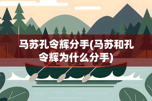 马苏孔令辉分手(马苏和孔令辉为什么分手)