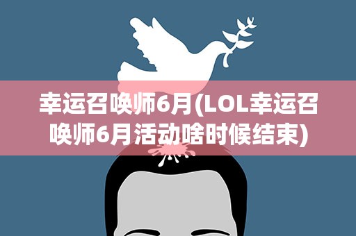幸运召唤师6月(LOL幸运召唤师6月活动啥时候结束)