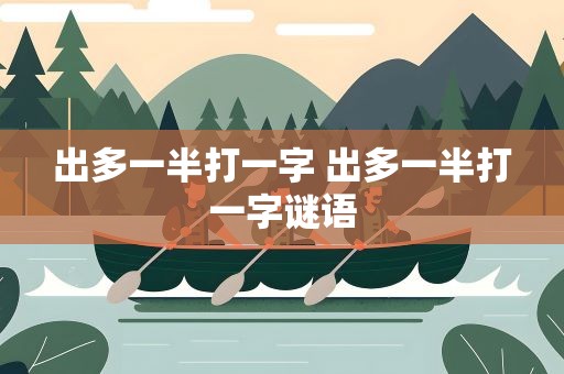 出多一半打一字 出多一半打一字谜语