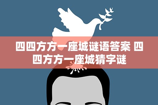 四四方方一座城谜语答案 四四方方一座城猜字谜