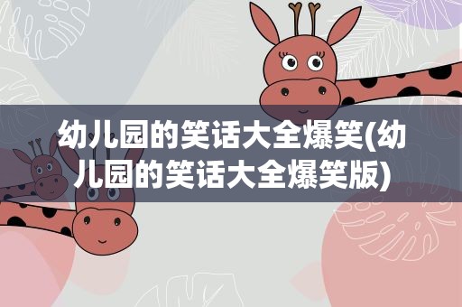 幼儿园的笑话大全爆笑(幼儿园的笑话大全爆笑版)