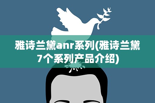 雅诗兰黛anr系列(雅诗兰黛7个系列产品介绍)