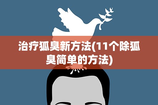 治疗狐臭新方法(11个除狐臭简单的方法)