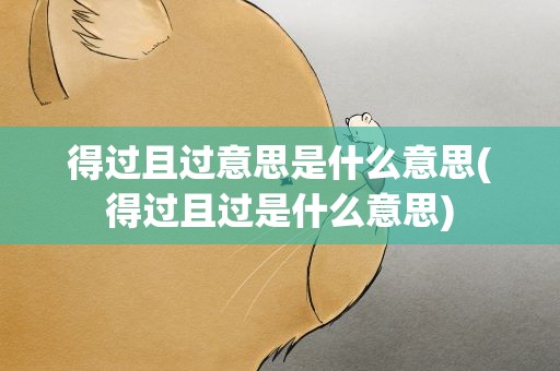 得过且过意思是什么意思(得过且过是什么意思)