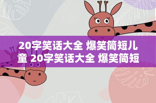 20字笑话大全 爆笑简短儿童 20字笑话大全 爆笑简短儿童版
