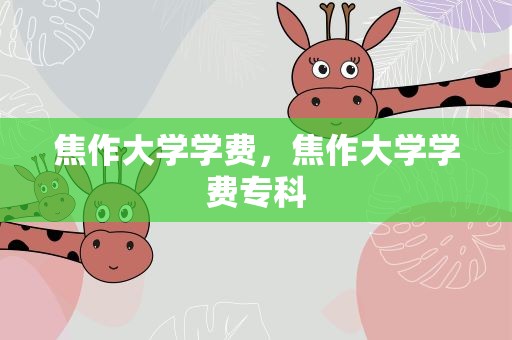 焦作大学学费，焦作大学学费专科