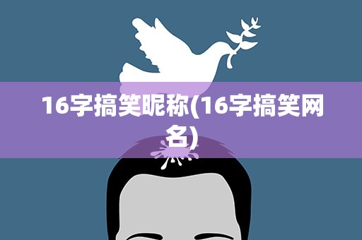 16字搞笑昵称(16字搞笑网名)