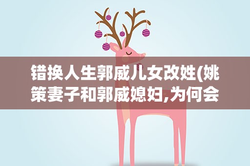 错换人生郭威儿女改姓(姚策妻子和郭威媳妇,为何会被推到台面上进行比较)