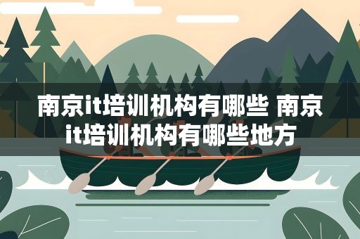 南京it培训机构有哪些 南京it培训机构有哪些地方