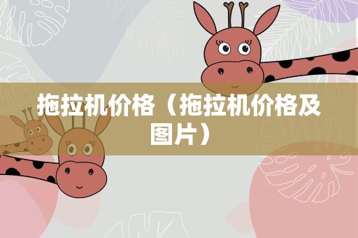 拖拉机价格（拖拉机价格及图片）