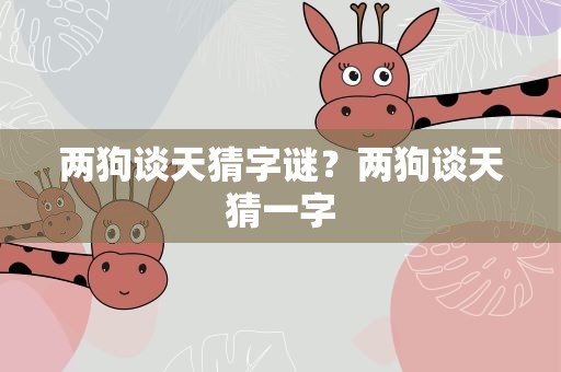 两狗谈天猜字谜？两狗谈天猜一字