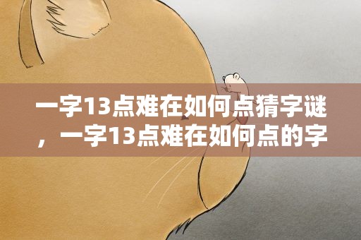 一字13点难在如何点猜字谜，一字13点难在如何点的字谜