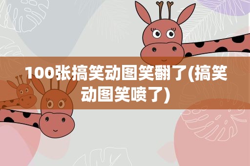 100张搞笑动图笑翻了(搞笑动图笑喷了)