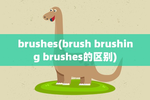 brushes(brush brushing brushes的区别)