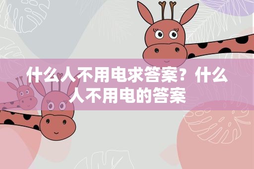 什么人不用电求答案？什么人不用电的答案