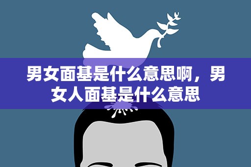 男女面基是什么意思啊，男女人面基是什么意思