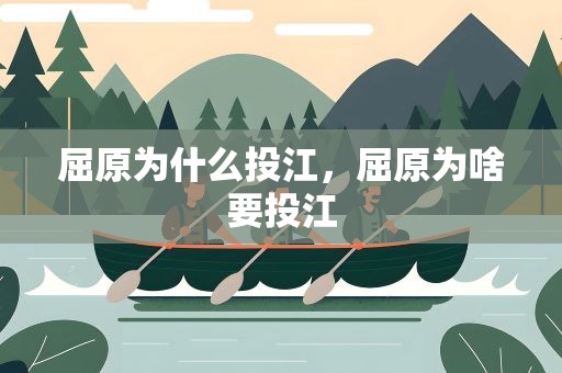 屈原为什么投江，屈原为啥要投江